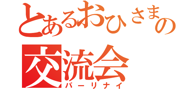 とあるおひさまの交流会（パーリナイ）