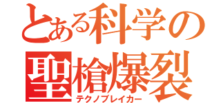 とある科学の聖槍爆裂（テクノブレイカー）