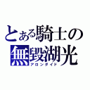 とある騎士の無毀湖光（アロンダイド）