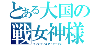 とある大国の戦女神様（グリンディエタ・ラーデン）