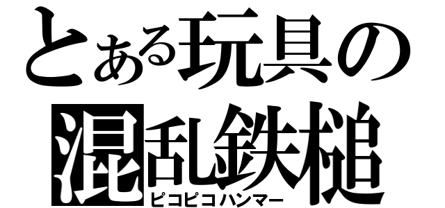 とある玩具の混乱鉄槌（ピコピコハンマー）