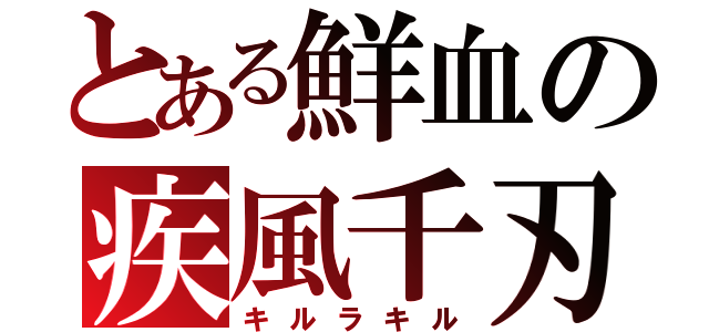 とある鮮血の疾風千刃（キルラキル）