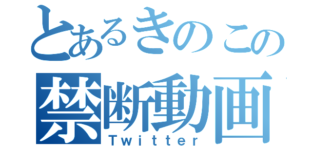 とあるきのこの禁断動画（Ｔｗｉｔｔｅｒ）