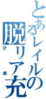 とあるレイルの脱リア充（計画）