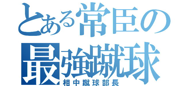 とある常臣の最強蹴球（相中蹴球部長）