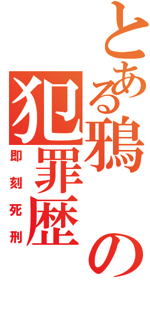 とある鴉の犯罪歴（即刻死刑）