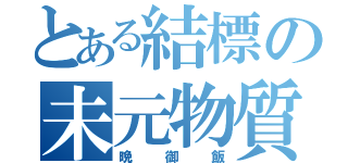 とある結標の未元物質（晩御飯）