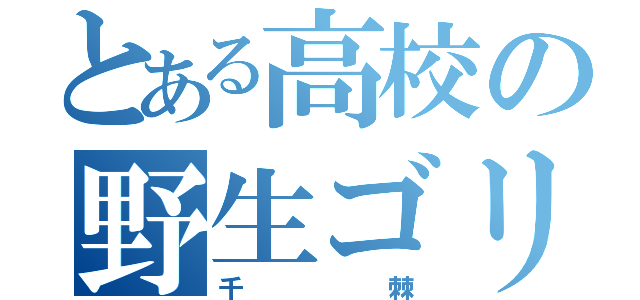 とある高校の野生ゴリラ（千棘）