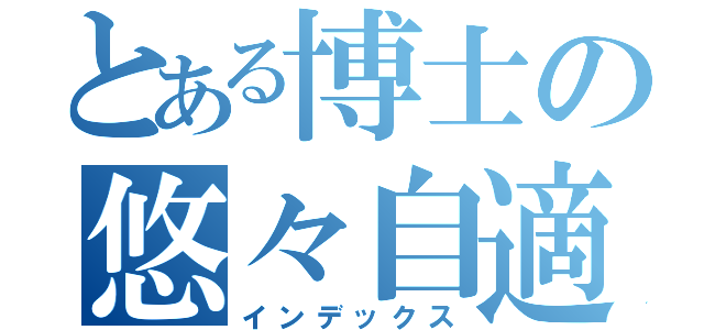 とある博士の悠々自適（インデックス）