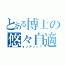 とある博士の悠々自適（インデックス）