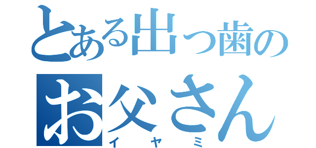 とある出っ歯のお父さん（イヤミ）