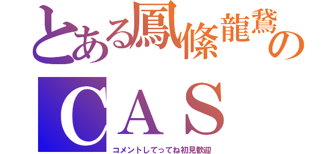 とある鳳絛龍鵞のＣＡＳ（コメントしてってね初見歓迎）