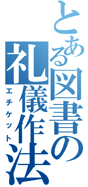 とある図書の礼儀作法（エチケット）