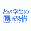 とある学生の広所恐怖（ＬＩＮＥ中毒）