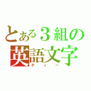 とある３組の英語文字（ティー）