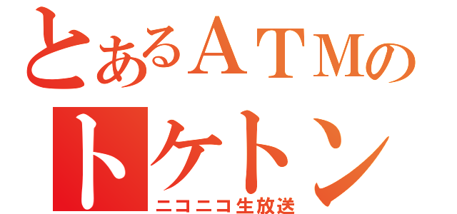 とあるＡＴＭのトケトン（ニコニコ生放送）