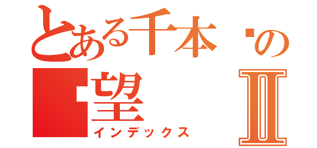 とある千本樱の绝望Ⅱ（インデックス）