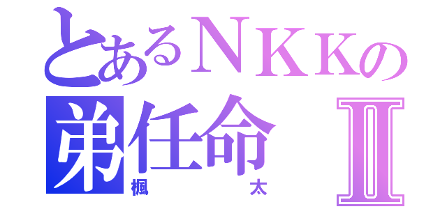 とあるＮＫＫの弟任命Ⅱ（楓太）