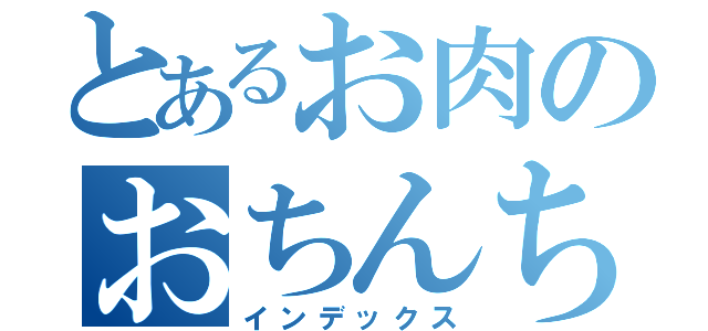 とあるお肉のおちんちん（インデックス）