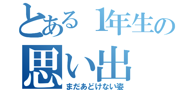 とある１年生の思い出（まだあどけない姿）