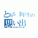 とある１年生の思い出（まだあどけない姿）