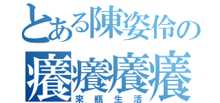 とある陳姿伶の癢癢癢癢癢癢癢癢癢癢癢癢癢癢癢癢癢癢癢癢癢癢癢癢（來瓶生活）