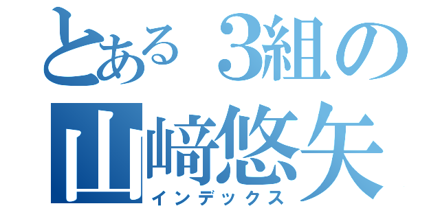 とある３組の山﨑悠矢（インデックス）