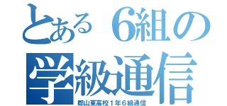 とある６組の学級通信（郡山東高校１年６組通信）