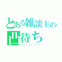 とある雑談主の凸待ち（Ｊｕｓｔ ｄｏ ｉｔ ！）