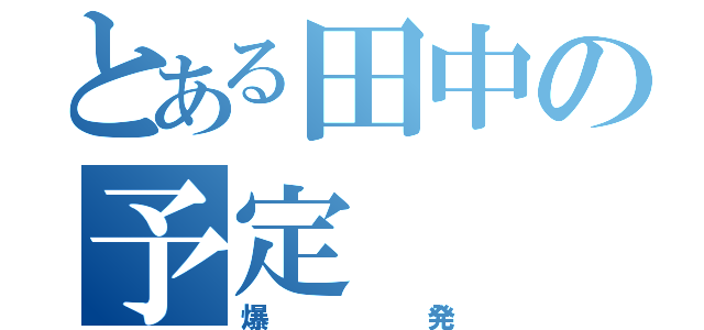 とある田中の予定（爆発）