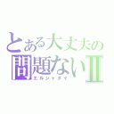 とある大丈夫の問題ないⅡ（エルシャダイ）