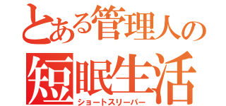 とある管理人の短眠生活（ショートスリーパー）