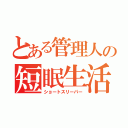 とある管理人の短眠生活（ショートスリーパー）