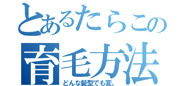 とあるたらこの育毛方法（どんな髪型でも変。）