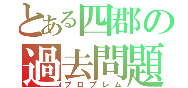 とある四郡の過去問題（プロブレム）