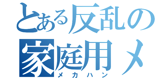 とある反乱の家庭用メカ（メカハン）