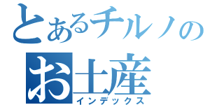 とあるチルノのお土産（インデックス）