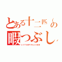 とある十二匹（暇人）の暇つぶし場（どうでも良すぎるユル会話）