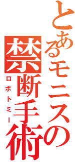 とあるモニスの禁断手術（ロボトミー）