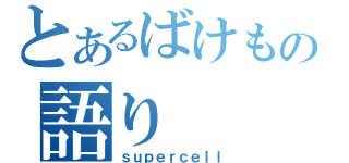 とあるばけもの語り（ｓｕｐｅｒｃｅｌｌ）