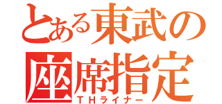 とある東武の座席指定（ＴＨライナー）