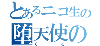 とあるニコ生の堕天使の神（くる）