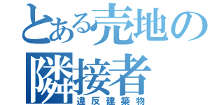 とある売地の隣接者（違反建築物）