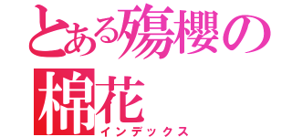 とある殤櫻の棉花（インデックス）