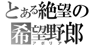 とある絶望の希望野郎（アポリア）