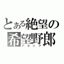 とある絶望の希望野郎（アポリア）