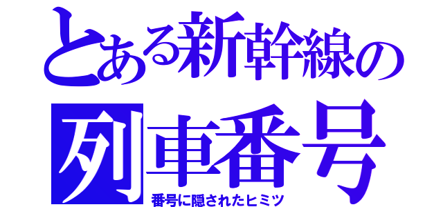 とある新幹線の列車番号（番号に隠されたヒミツ）