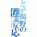 とある揚野の伝説反応（オーバーリアクション）