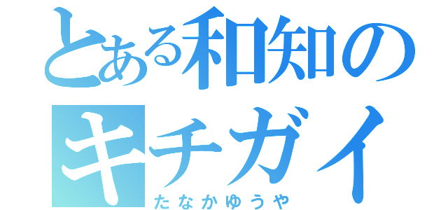 とある和知のキチガイ野郎（たなかゆうや）