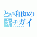 とある和知のキチガイ野郎（たなかゆうや）